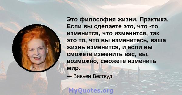 Это философия жизни. Практика. Если вы сделаете это, что -то изменится, что изменится, так это то, что вы изменитесь, ваша жизнь изменится, и если вы сможете изменить вас, вы, возможно, сможете изменить мир.