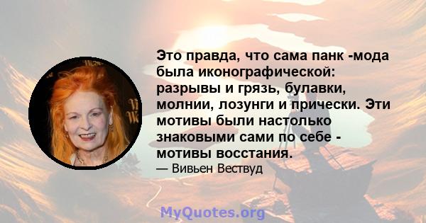 Это правда, что сама панк -мода была иконографической: разрывы и грязь, булавки, молнии, лозунги и прически. Эти мотивы были настолько знаковыми сами по себе - мотивы восстания.