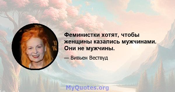 Феминистки хотят, чтобы женщины казались мужчинами. Они не мужчины.