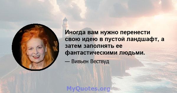 Иногда вам нужно перенести свою идею в пустой ландшафт, а затем заполнять ее фантастическими людьми.