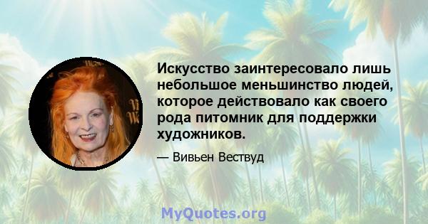 Искусство заинтересовало лишь небольшое меньшинство людей, которое действовало как своего рода питомник для поддержки художников.