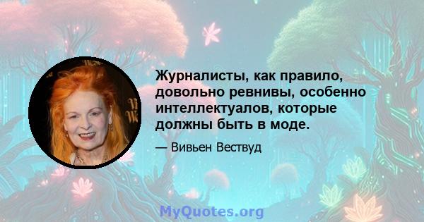 Журналисты, как правило, довольно ревнивы, особенно интеллектуалов, которые должны быть в моде.