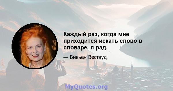 Каждый раз, когда мне приходится искать слово в словаре, я рад.