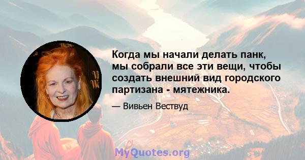 Когда мы начали делать панк, мы собрали все эти вещи, чтобы создать внешний вид городского партизана - мятежника.