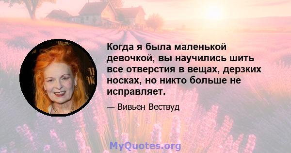 Когда я была маленькой девочкой, вы научились шить все отверстия в вещах, дерзких носках, но никто больше не исправляет.