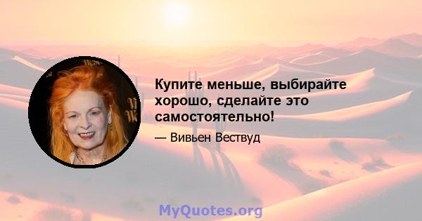 Купите меньше, выбирайте хорошо, сделайте это самостоятельно!