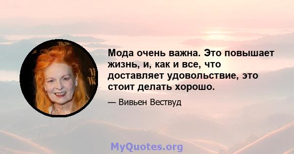 Мода очень важна. Это повышает жизнь, и, как и все, что доставляет удовольствие, это стоит делать хорошо.