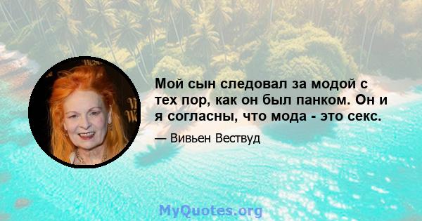 Мой сын следовал за модой с тех пор, как он был панком. Он и я согласны, что мода - это секс.