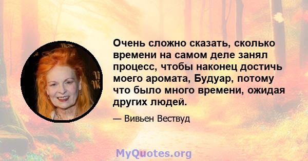 Очень сложно сказать, сколько времени на самом деле занял процесс, чтобы наконец достичь моего аромата, Будуар, потому что было много времени, ожидая других людей.