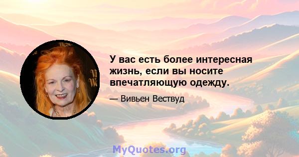 У вас есть более интересная жизнь, если вы носите впечатляющую одежду.