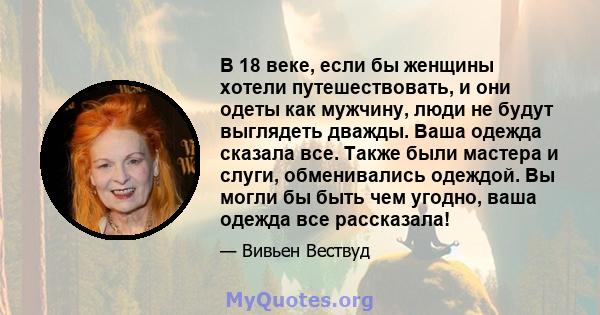 В 18 веке, если бы женщины хотели путешествовать, и они одеты как мужчину, люди не будут выглядеть дважды. Ваша одежда сказала все. Также были мастера и слуги, обменивались одеждой. Вы могли бы быть чем угодно, ваша