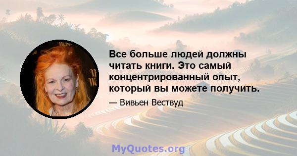 Все больше людей должны читать книги. Это самый концентрированный опыт, который вы можете получить.