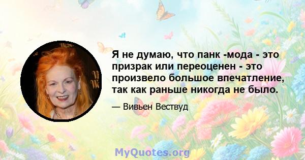 Я не думаю, что панк -мода - это призрак или переоценен - ​​это произвело большое впечатление, так как раньше никогда не было.