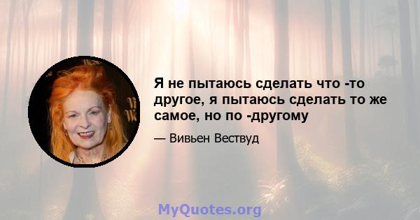 Я не пытаюсь сделать что -то другое, я пытаюсь сделать то же самое, но по -другому