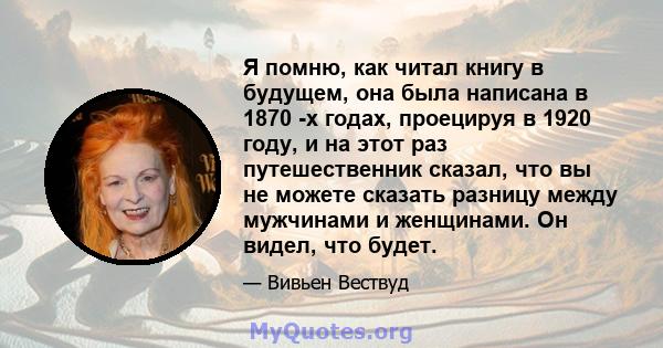 Я помню, как читал книгу в будущем, она была написана в 1870 -х годах, проецируя в 1920 году, и на этот раз путешественник сказал, что вы не можете сказать разницу между мужчинами и женщинами. Он видел, что будет.