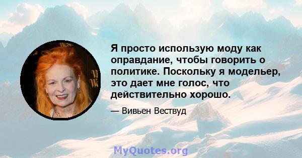 Я просто использую моду как оправдание, чтобы говорить о политике. Поскольку я модельер, это дает мне голос, что действительно хорошо.