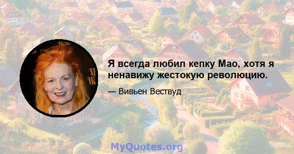 Я всегда любил кепку Мао, хотя я ненавижу жестокую революцию.