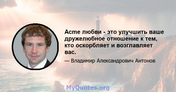 Acme любви - это улучшить ваше дружелюбное отношение к тем, кто оскорбляет и возглавляет вас.