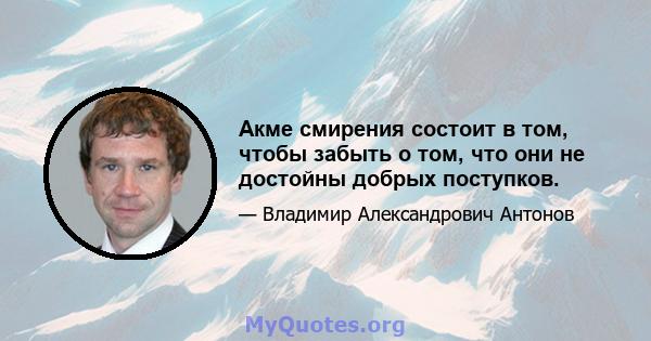 Акме смирения состоит в том, чтобы забыть о том, что они не достойны добрых поступков.