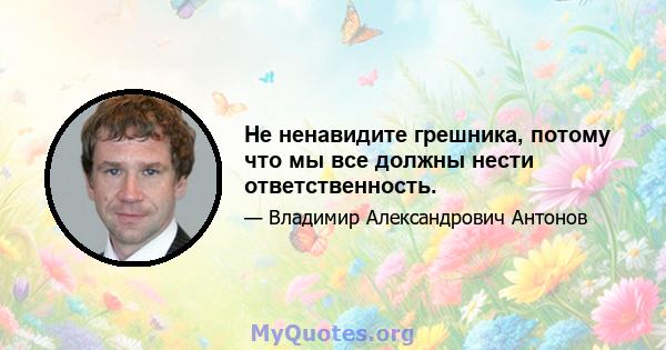 Не ненавидите грешника, потому что мы все должны нести ответственность.