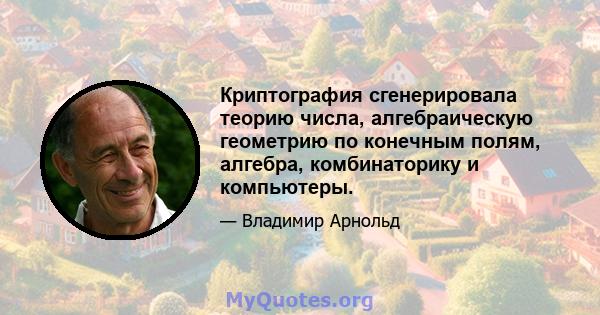 Криптография сгенерировала теорию числа, алгебраическую геометрию по конечным полям, алгебра, комбинаторику и компьютеры.