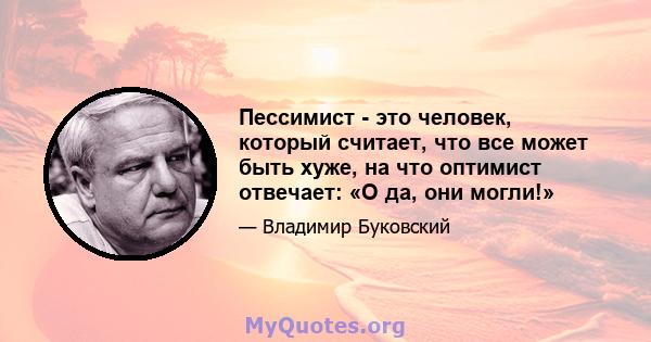 Пессимист - это человек, который считает, что все может быть хуже, на что оптимист отвечает: «О да, они могли!»