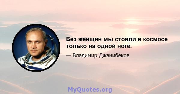 Без женщин мы стояли в космосе только на одной ноге.