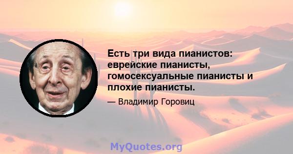 Есть три вида пианистов: еврейские пианисты, гомосексуальные пианисты и плохие пианисты.