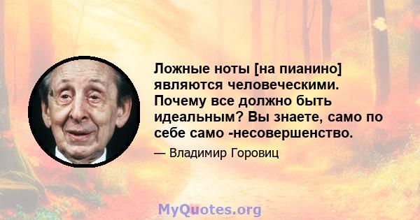 Ложные ноты [на пианино] являются человеческими. Почему все должно быть идеальным? Вы знаете, само по себе само -несовершенство.