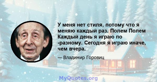 У меня нет стиля, потому что я меняю каждый раз. Полем Полем Каждый день я играю по -разному. Сегодня я играю иначе, чем вчера.