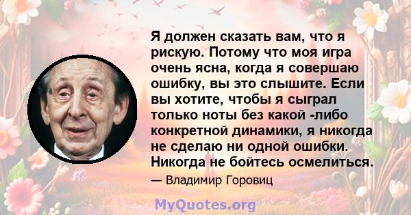 Я должен сказать вам, что я рискую. Потому что моя игра очень ясна, когда я совершаю ошибку, вы это слышите. Если вы хотите, чтобы я сыграл только ноты без какой -либо конкретной динамики, я никогда не сделаю ни одной