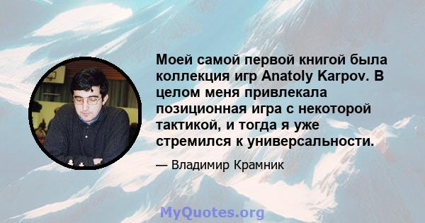 Моей самой первой книгой была коллекция игр Anatoly Karpov. В целом меня привлекала позиционная игра с некоторой тактикой, и тогда я уже стремился к универсальности.