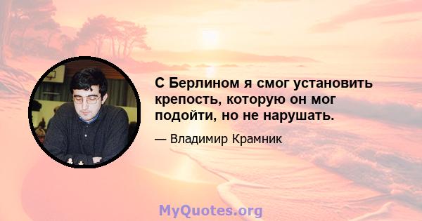 С Берлином я смог установить крепость, которую он мог подойти, но не нарушать.