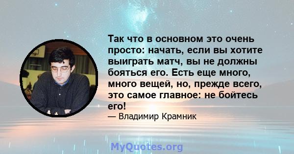 Так что в основном это очень просто: начать, если вы хотите выиграть матч, вы не должны бояться его. Есть еще много, много вещей, но, прежде всего, это самое главное: не бойтесь его!