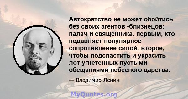 Автократство не может обойтись без своих агентов -близнецов: палач и священника, первым, кто подавляет популярное сопротивление силой, второе, чтобы подсластить и украсить лот угнетенных пустыми обещаниями небесного