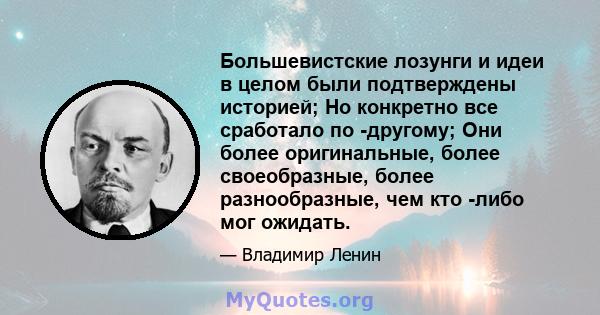 Большевистские лозунги и идеи в целом были подтверждены историей; Но конкретно все сработало по -другому; Они более оригинальные, более своеобразные, более разнообразные, чем кто -либо мог ожидать.