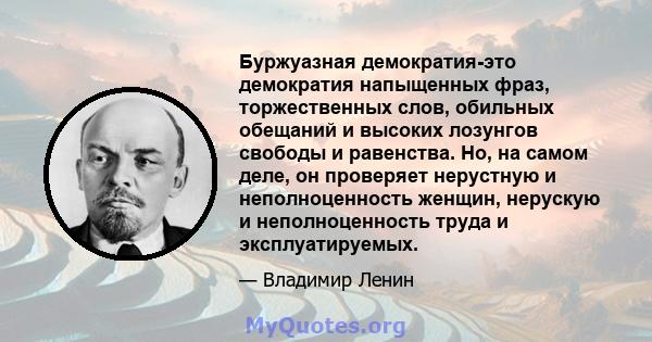 Буржуазная демократия-это демократия напыщенных фраз, торжественных слов, обильных обещаний и высоких лозунгов свободы и равенства. Но, на самом деле, он проверяет нерустную и неполноценность женщин, нерускую и