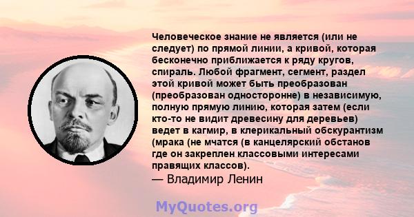 Человеческое знание не является (или не следует) по прямой линии, а кривой, которая бесконечно приближается к ряду кругов, спираль. Любой фрагмент, сегмент, раздел этой кривой может быть преобразован (преобразован