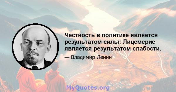 Честность в политике является результатом силы; Лицемерие является результатом слабости.