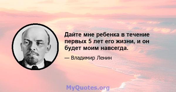 Дайте мне ребенка в течение первых 5 лет его жизни, и он будет моим навсегда.