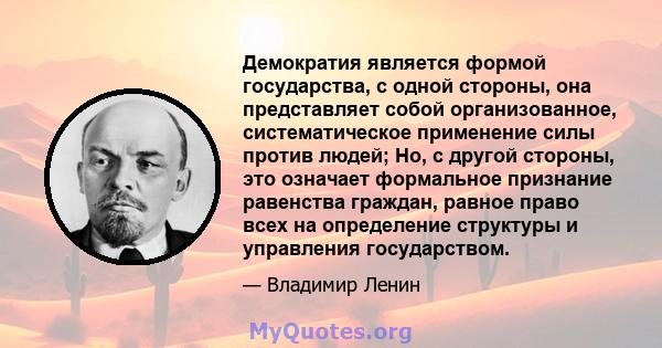 Демократия является формой государства, с одной стороны, она представляет собой организованное, систематическое применение силы против людей; Но, с другой стороны, это означает формальное признание равенства граждан,