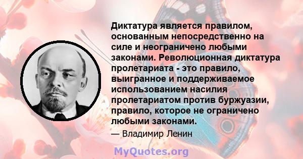 Диктатура является правилом, основанным непосредственно на силе и неограничено любыми законами. Революционная диктатура пролетариата - это правило, выигранное и поддерживаемое использованием насилия пролетариатом против 