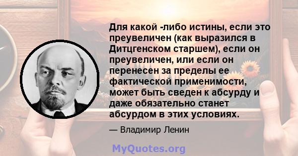 Для какой -либо истины, если это преувеличен (как выразился в Дитцгенском старшем), если он преувеличен, или если он перенесен за пределы ее фактической применимости, может быть сведен к абсурду и даже обязательно