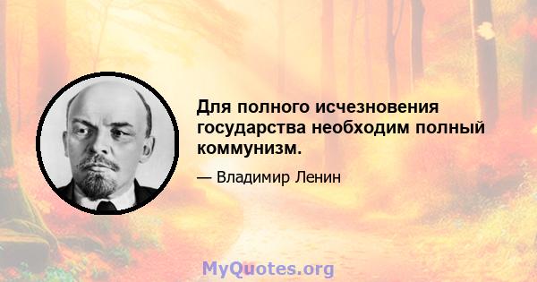 Для полного исчезновения государства необходим полный коммунизм.