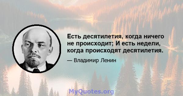 Есть десятилетия, когда ничего не происходит; И есть недели, когда происходят десятилетия.