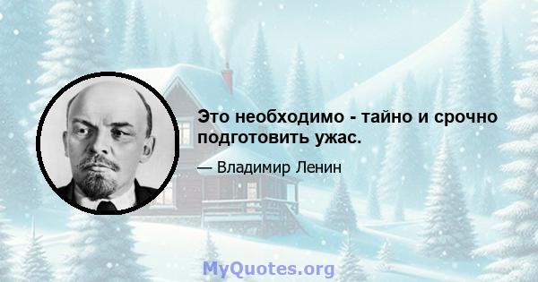 Это необходимо - тайно и срочно подготовить ужас.