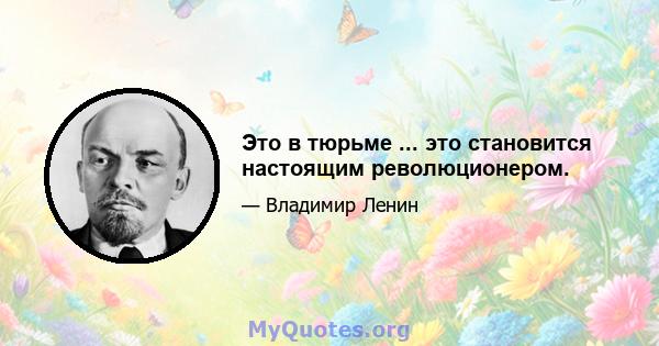 Это в тюрьме ... это становится настоящим революционером.