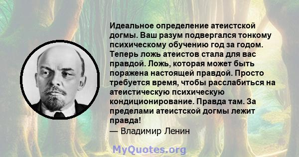 Идеальное определение атеистской догмы. Ваш разум подвергался тонкому психическому обучению год за годом. Теперь ложь атеистов стала для вас правдой. Ложь, которая может быть поражена настоящей правдой. Просто требуется 