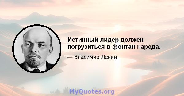 Истинный лидер должен погрузиться в фонтан народа.