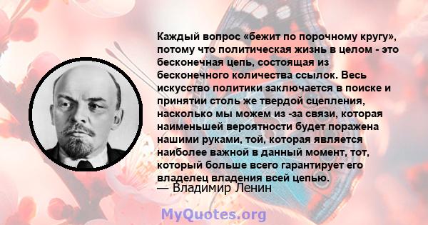 Каждый вопрос «бежит по порочному кругу», потому что политическая жизнь в целом - это бесконечная цепь, состоящая из бесконечного количества ссылок. Весь искусство политики заключается в поиске и принятии столь же